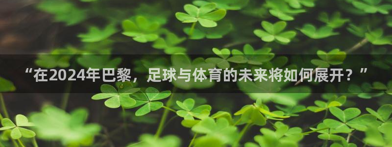 亚洲杯比赛直播:“在2024年巴黎,足球与体育的未来将如何展开?”