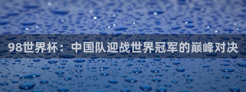 2026男足世界杯:98世界杯:中国队迎战世界冠军的巅峰对决