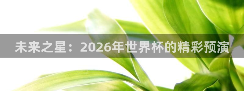 世俱杯直播:未来之星:2026年世界杯的精彩预演